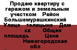 Продаю квартиру с гаражом и земельным участком › Район ­ Большемурашкинский › Улица ­ телицына › Дом ­ 25, кв. 1 › Общая площадь ­ 43 › Цена ­ 1 400 000 - Нижегородская обл., Большемурашкинский р-н, Большое Мурашкино пгт Недвижимость » Квартиры продажа   . Нижегородская обл.